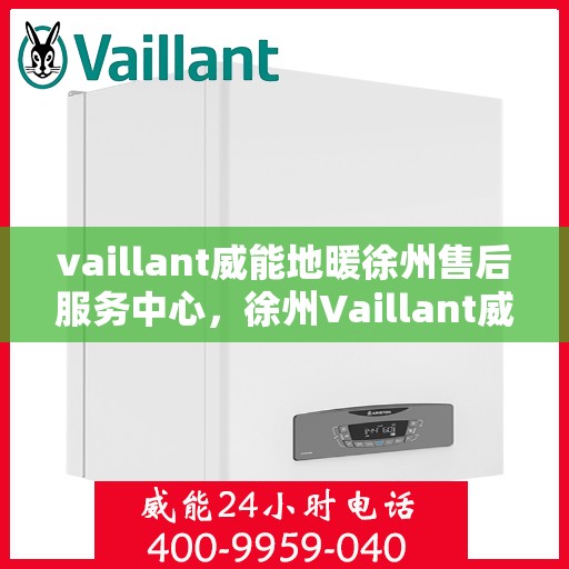 vaillant威能地暖徐州售后服务中心，徐州Vaillant威能地暖售后服务中心，专业维修，贴心服务