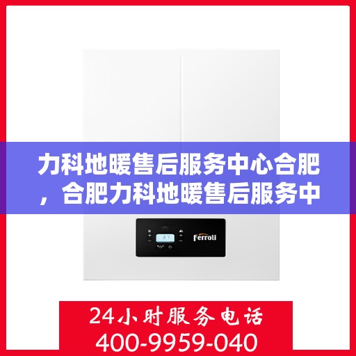 力科地暖售后服务中心合肥，合肥力科地暖售后服务中心，专业品质，温暖无忧