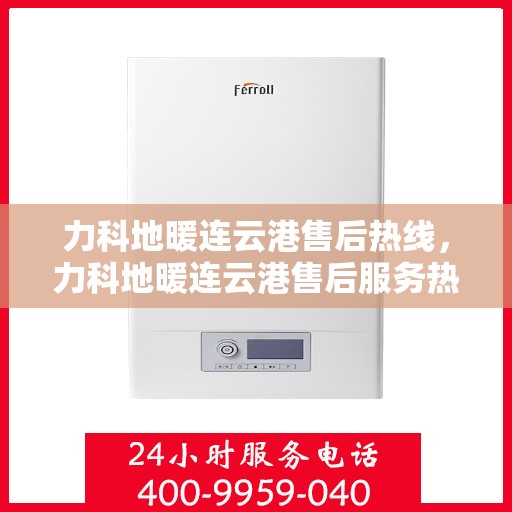 力科地暖连云港售后热线，力科地暖连云港售后服务热线，专业解决您的地暖问题