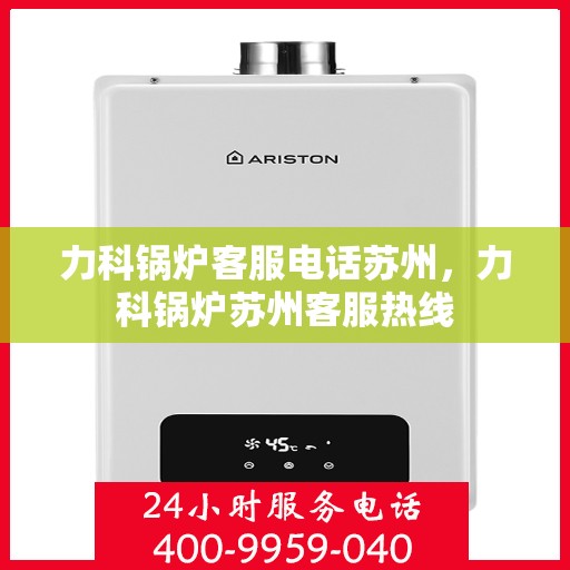 力科锅炉客服电话苏州，力科锅炉苏州客服热线