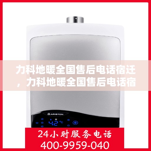 力科地暖全国售后电话宿迁，力科地暖全国售后电话宿迁——专业维修服务热线及售后支持点