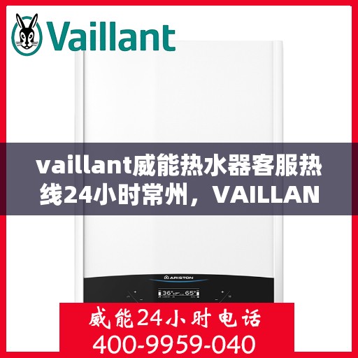 vaillant威能热水器客服热线24小时常州，VAILLANT威能热水器常州24小时客服热线全面服务