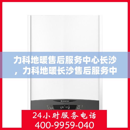 力科地暖售后服务中心长沙，力科地暖长沙售后服务中心，专业品质，温暖无忧