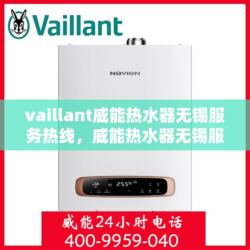 vaillant威能热水器无锡服务热线，威能热水器无锡服务热线，专业维修与售后支持