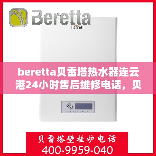 beretta贝雷塔热水器连云港24小时售后维修电话，贝雷塔热水器连云港售后维修热线，全天候专业维修保障您的舒适生活