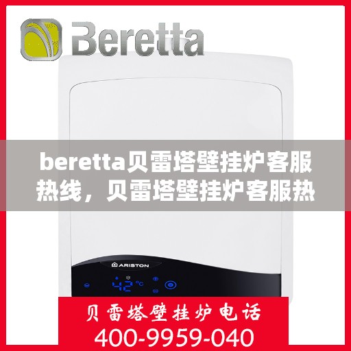 beretta贝雷塔壁挂炉客服热线，贝雷塔壁挂炉客服热线，专业解答您的疑问，温暖您的生活