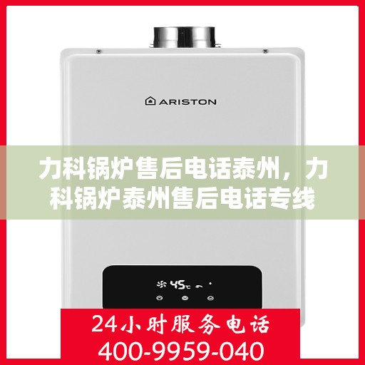力科锅炉售后电话泰州，力科锅炉泰州售后电话专线