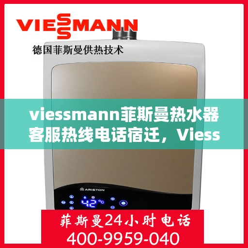 viessmann菲斯曼热水器客服热线电话宿迁，Viessmann菲斯曼热水器宿迁客服热线电话及维修服务指南