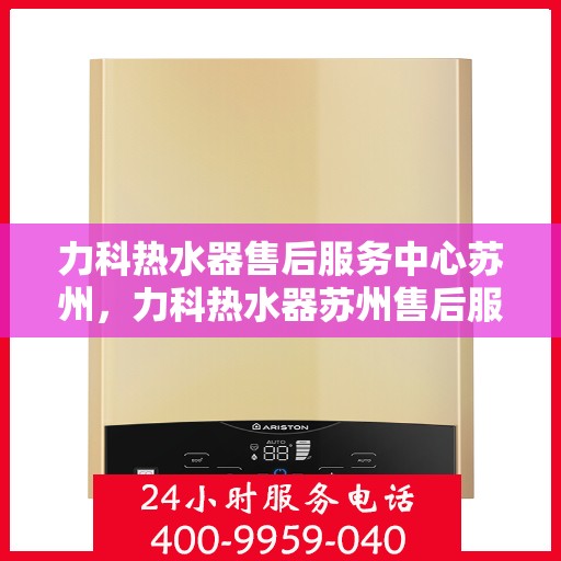 力科热水器售后服务中心苏州，力科热水器苏州售后服务中心，专业维修，贴心服务