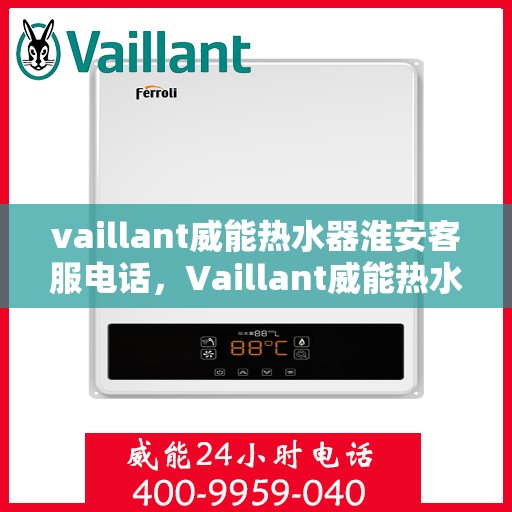 vaillant威能热水器淮安客服电话，Vaillant威能热水器淮安客服热线，一站式服务，让您温暖无忧