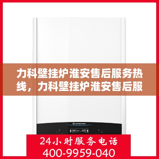 力科壁挂炉淮安售后服务热线，力科壁挂炉淮安售后服务热线，专业团队为您提供全方位服务支持