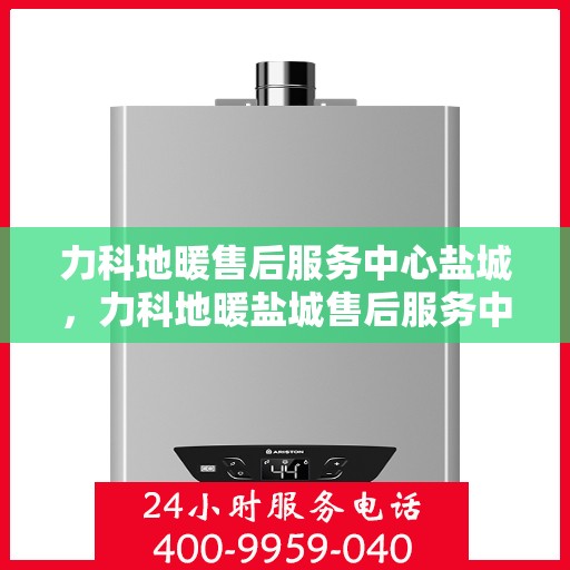 力科地暖售后服务中心盐城，力科地暖盐城售后服务中心，专业维护，温暖您的生活