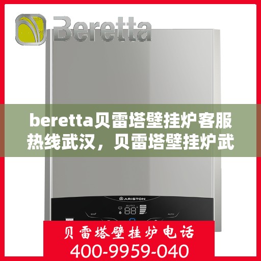 beretta贝雷塔壁挂炉客服热线武汉，贝雷塔壁挂炉武汉客服热线指南