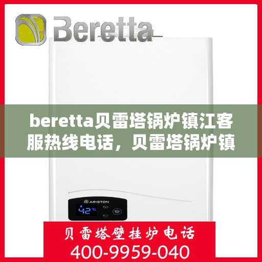beretta贝雷塔锅炉镇江客服热线电话，贝雷塔锅炉镇江客服热线电话，专业支持与解决方案一站式服务