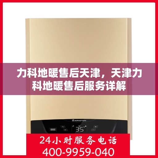 力科地暖售后天津，天津力科地暖售后服务详解