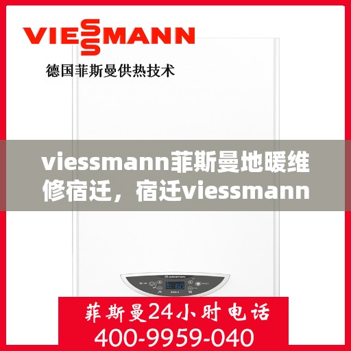 viessmann菲斯曼地暖维修宿迁，宿迁viessmann菲斯曼地暖故障解析与快速维修指南