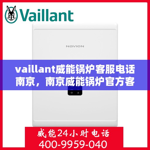 vaillant威能锅炉客服电话南京，南京威能锅炉官方客服热线及联系方式