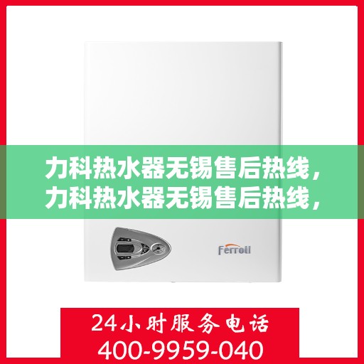 力科热水器无锡售后热线，力科热水器无锡售后热线，专业维修服务热线公布