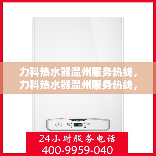 力科热水器温州服务热线，力科热水器温州服务热线，专业团队，贴心服务