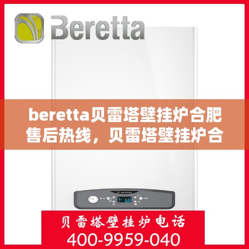 beretta贝雷塔壁挂炉合肥售后热线，贝雷塔壁挂炉合肥售后热线及服务一览