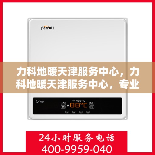 力科地暖天津服务中心，力科地暖天津服务中心，专业服务，温暖您的生活