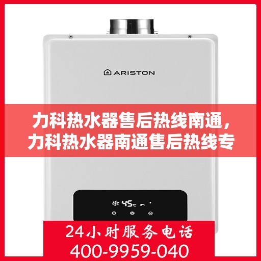 力科热水器售后热线南通，力科热水器南通售后热线专业服务，贴心保障