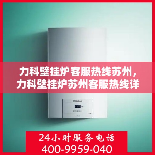 力科壁挂炉客服热线苏州，力科壁挂炉苏州客服热线详解