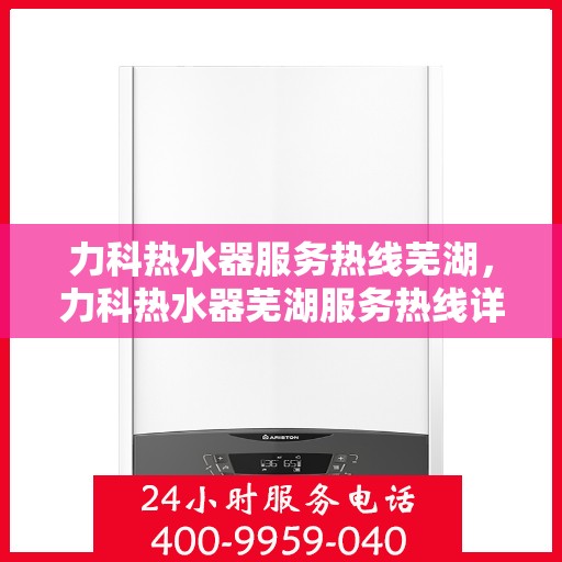 力科热水器服务热线芜湖，力科热水器芜湖服务热线详解