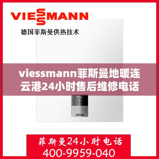 viessmann菲斯曼地暖连云港24小时售后维修电话，Viessmann菲斯曼地暖连云港全天候售后维修服务热线