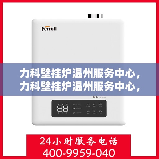 力科壁挂炉温州服务中心，力科壁挂炉温州服务中心，专业维修，温暖您的生活