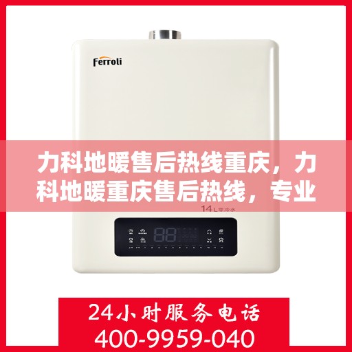 力科地暖售后热线重庆，力科地暖重庆售后热线，专业服务，温暖您的生活