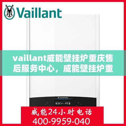 vaillant威能壁挂炉重庆售后服务中心，威能壁挂炉重庆售后服务中心，专业维修与服务的暖心之选