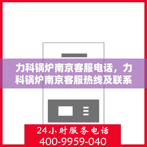 力科锅炉南京客服电话，力科锅炉南京客服热线及联系方式