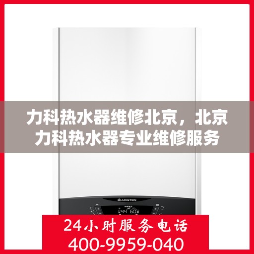 力科热水器维修北京，北京力科热水器专业维修服务