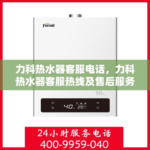 力科热水器客服电话，力科热水器客服热线及售后服务指南