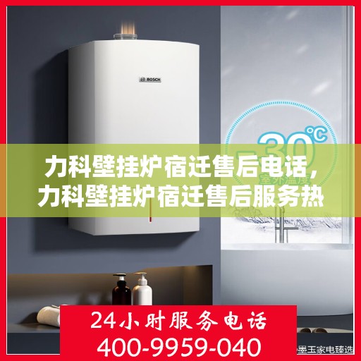 力科壁挂炉宿迁售后电话，力科壁挂炉宿迁售后服务热线及联系方式