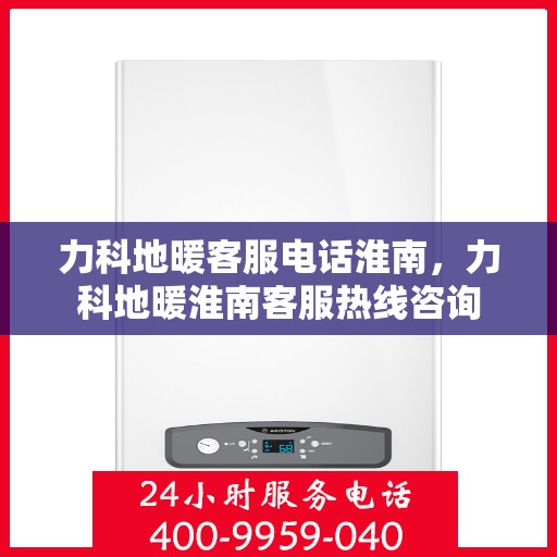 力科地暖客服电话淮南，力科地暖淮南客服热线咨询