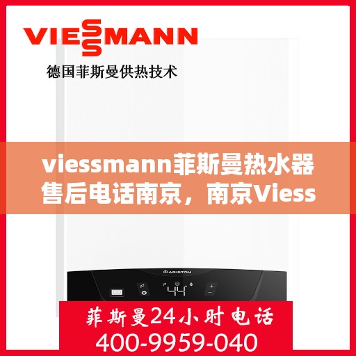 viessmann菲斯曼热水器售后电话南京，南京Viessmann菲斯曼热水器售后服务热线及电话全攻略