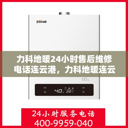 力科地暖24小时售后维修电话连云港，力科地暖连云港全天候售后维修服务热线