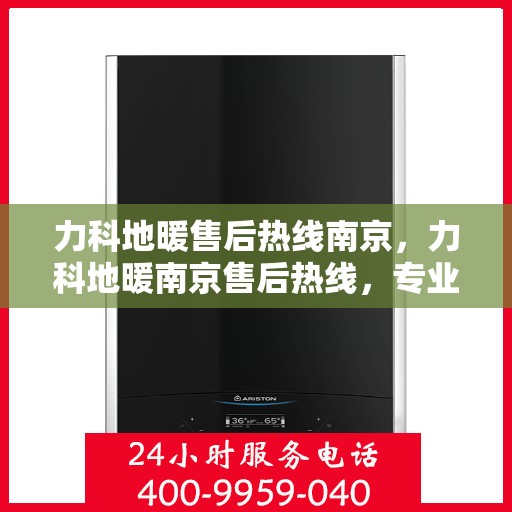 力科地暖售后热线南京，力科地暖南京售后热线，专业解决您的地暖问题