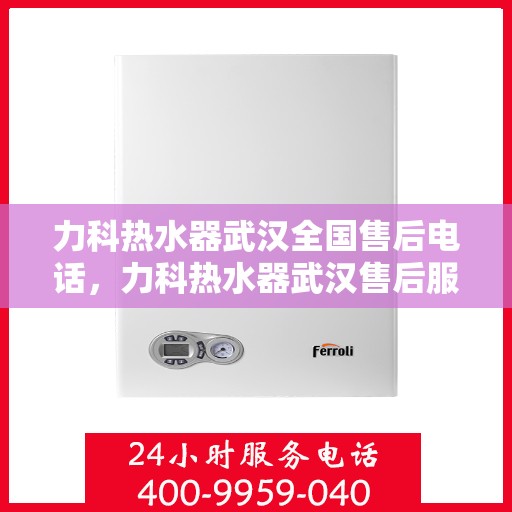 力科热水器武汉全国售后电话，力科热水器武汉售后服务热线及全国售后电话汇总