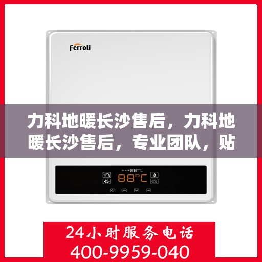 力科地暖长沙售后，力科地暖长沙售后，专业团队，贴心服务