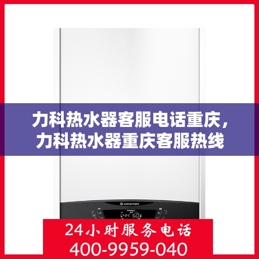 力科热水器客服电话重庆，力科热水器重庆客服热线