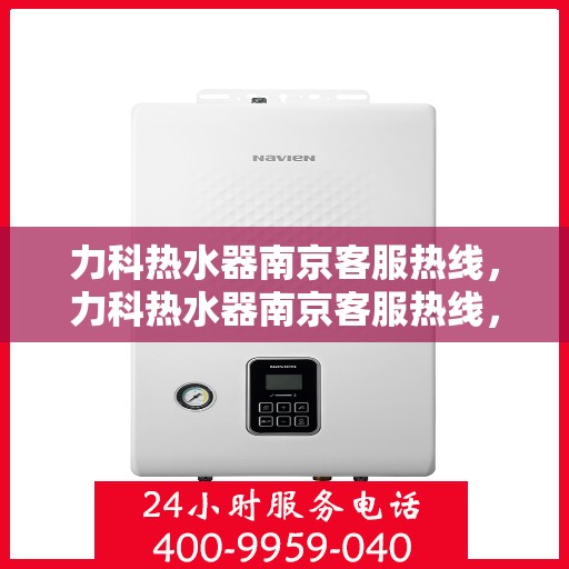力科热水器南京客服热线，力科热水器南京客服热线，专业解决您的热水难题