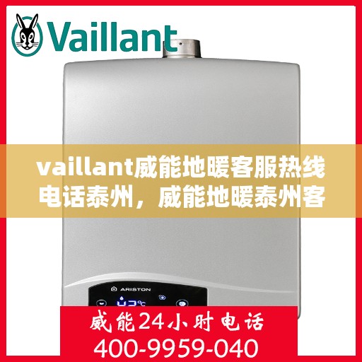 vaillant威能地暖客服热线电话泰州，威能地暖泰州客服热线电话及地暖安装维修指南