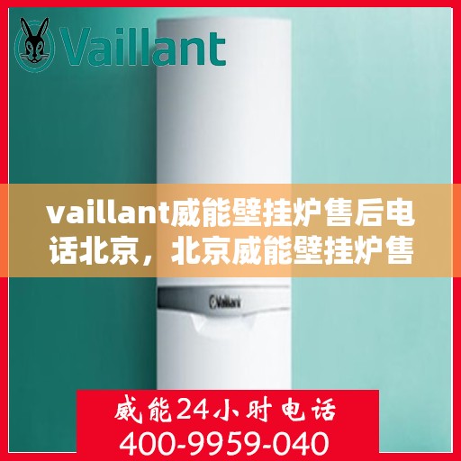 vaillant威能壁挂炉售后电话北京，北京威能壁挂炉售后支持专线