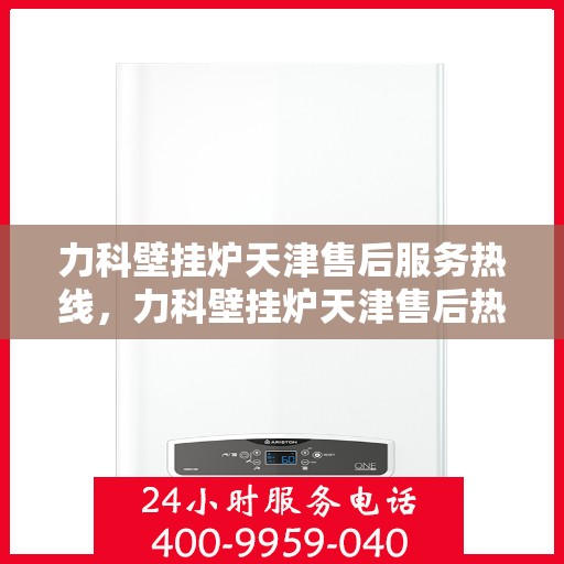 力科壁挂炉天津售后服务热线，力科壁挂炉天津售后热线，专业服务，温暖您的生活