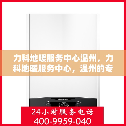 力科地暖服务中心温州，力科地暖服务中心，温州的专业地暖解决方案提供者