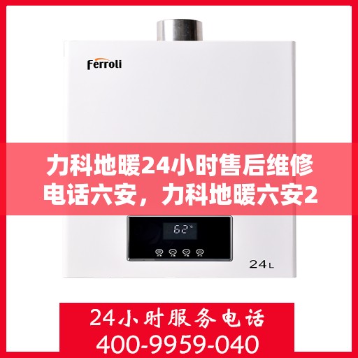 力科地暖24小时售后维修电话六安，力科地暖六安24小时专业售后维修服务电话
