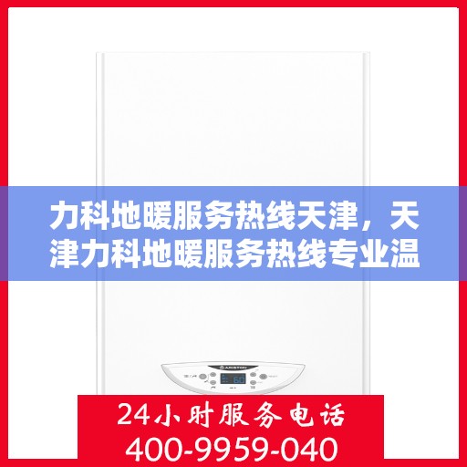 力科地暖服务热线天津，天津力科地暖服务热线专业温暖您的冬季